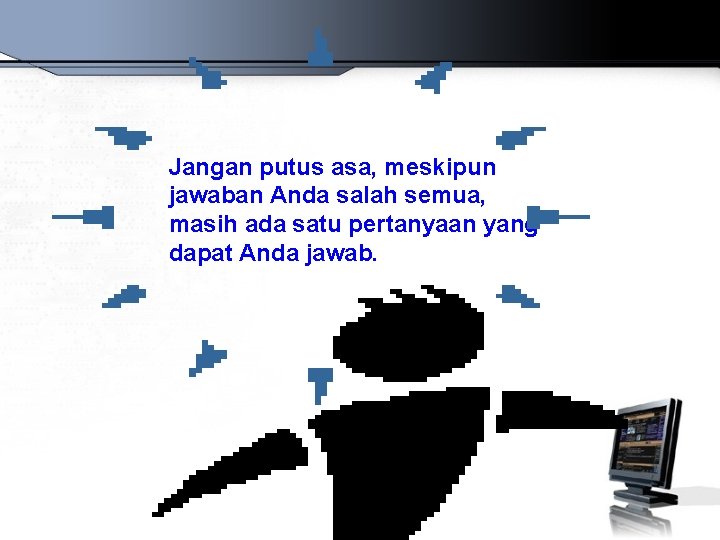 Jangan putus asa, meskipun jawaban Anda salah semua, masih ada satu pertanyaan yang dapat