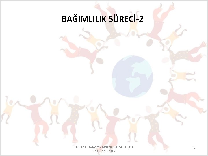 BAĞIMLILIK SÜRECİ-2 Riskler ve Başetme Becerileri Okul Projesi ANTALYA - 2015 13 