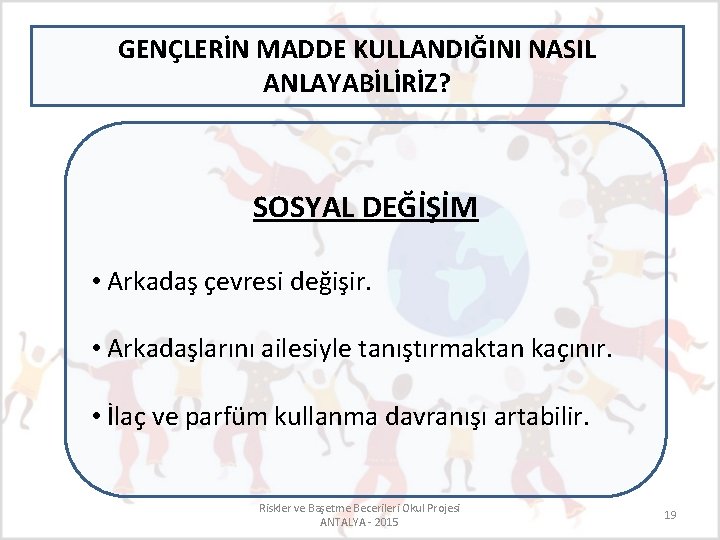 GENÇLERİN MADDE KULLANDIĞINI NASIL ANLAYABİLİRİZ? SOSYAL DEĞİŞİM • Arkadaş çevresi değişir. • Arkadaşlarını ailesiyle