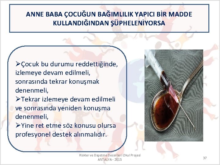 ANNE BABA ÇOCUĞUN BAĞIMLILIK YAPICI BİR MADDE KULLANDIĞINDAN ŞÜPHELENİYORSA ØÇocuk bu durumu reddettiğinde, izlemeye