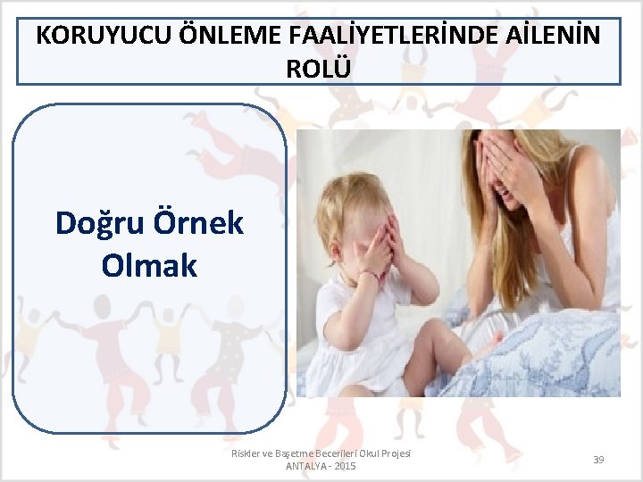 KORUYUCU ÖNLEME FAALİYETLERİNDE AİLENİN ROLÜ Doğru Örnek Olmak Riskler ve Başetme Becerileri Okul Projesi