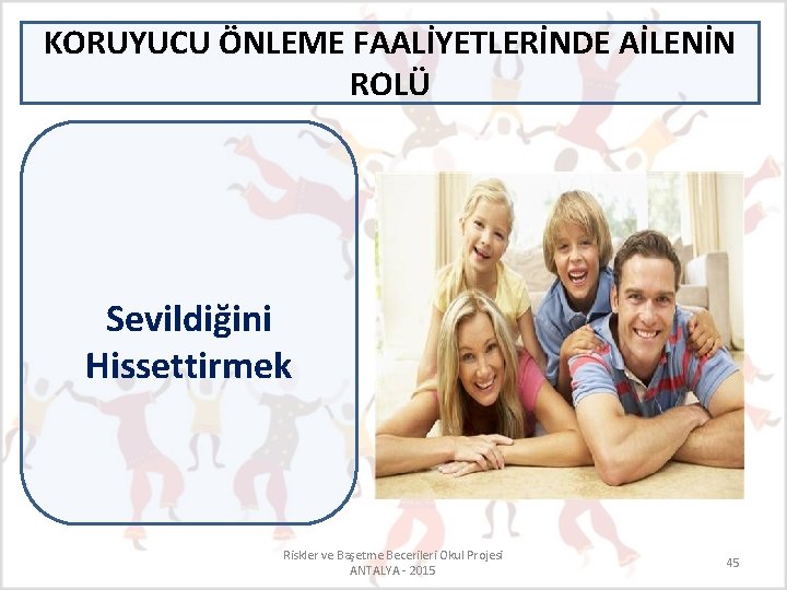 KORUYUCU ÖNLEME FAALİYETLERİNDE AİLENİN ROLÜ Sevildiğini Hissettirmek Riskler ve Başetme Becerileri Okul Projesi ANTALYA