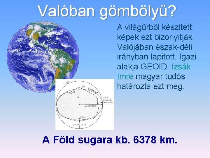 Valóban gömbölyű? A világűrből készitett képek ezt bizonyitják. Valójában észak-déli irányban lapitott. Igazi alakja