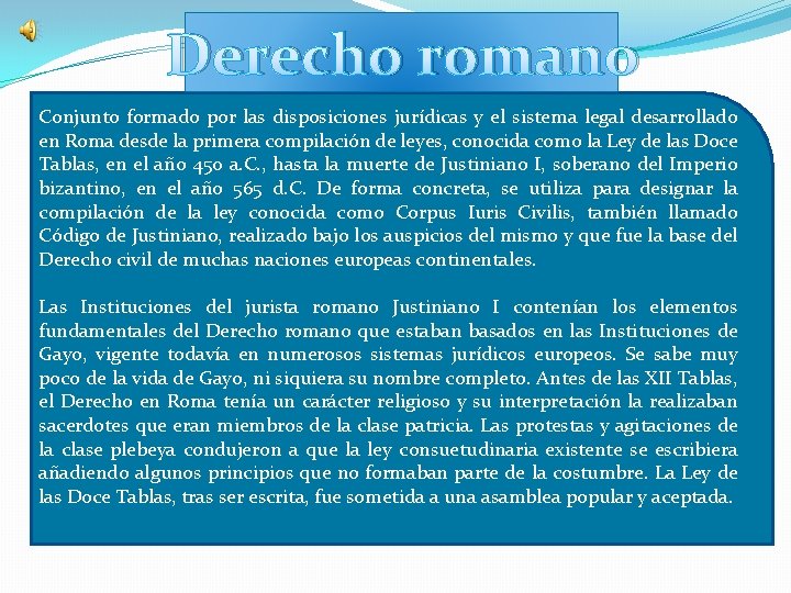 Derecho romano Conjunto formado por las disposiciones jurídicas y el sistema legal desarrollado en