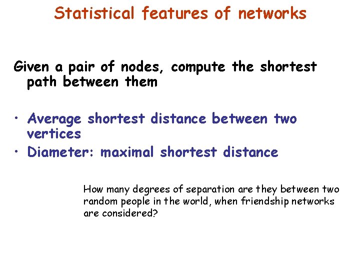 Statistical features of networks Given a pair of nodes, compute the shortest path between