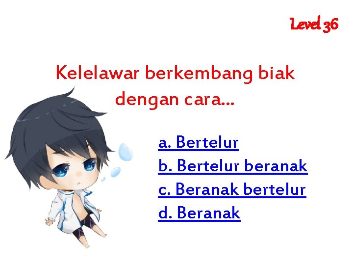 Level 36 Kelelawar berkembang biak dengan cara. . . a. Bertelur beranak c. Beranak