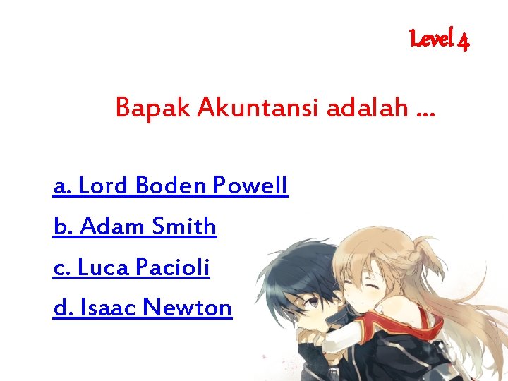 Level 4 Bapak Akuntansi adalah. . . a. Lord Boden Powell b. Adam Smith