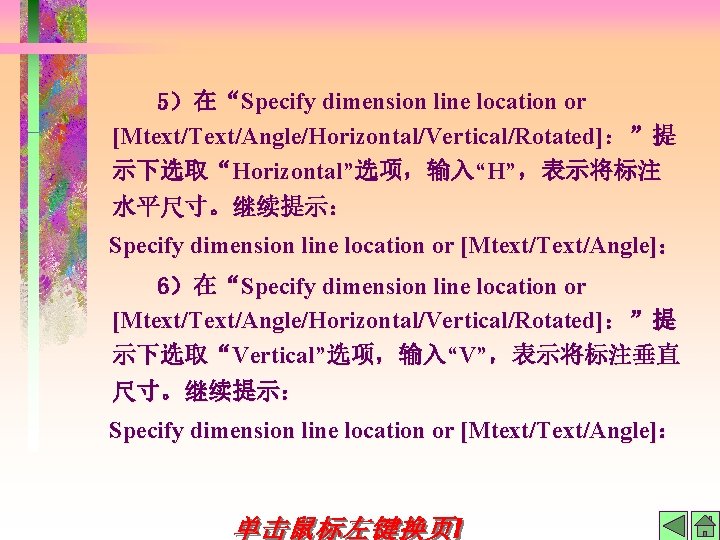 5）在“Specify dimension line location or [Mtext/Text/Angle/Horizontal/Vertical/Rotated]：”提 示下选取“Horizontal”选项，输入“H”，表示将标注 水平尺寸。继续提示： Specify dimension line location or [Mtext/Text/Angle]：