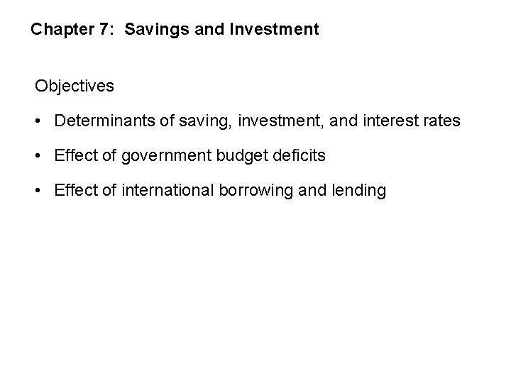 Chapter 7: Savings and Investment Objectives • Determinants of saving, investment, and interest rates