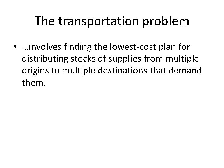 The transportation problem • …involves finding the lowest-cost plan for distributing stocks of supplies