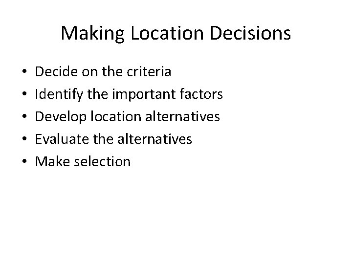 Making Location Decisions • • • Decide on the criteria Identify the important factors