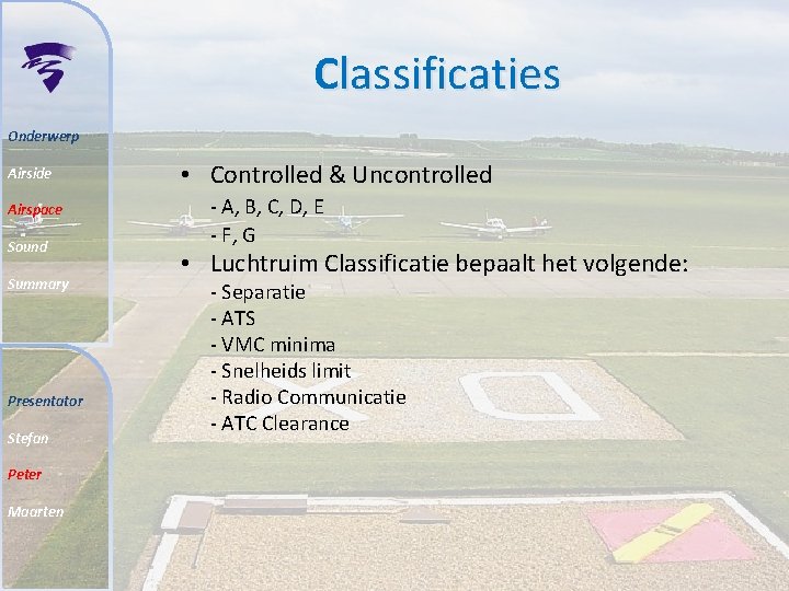 Classificaties Onderwerp Airside Airspace Sound Summary Presentator Stefan Peter Maarten • Controlled & Uncontrolled