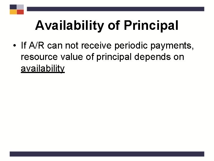 Availability of Principal • If A/R can not receive periodic payments, resource value of