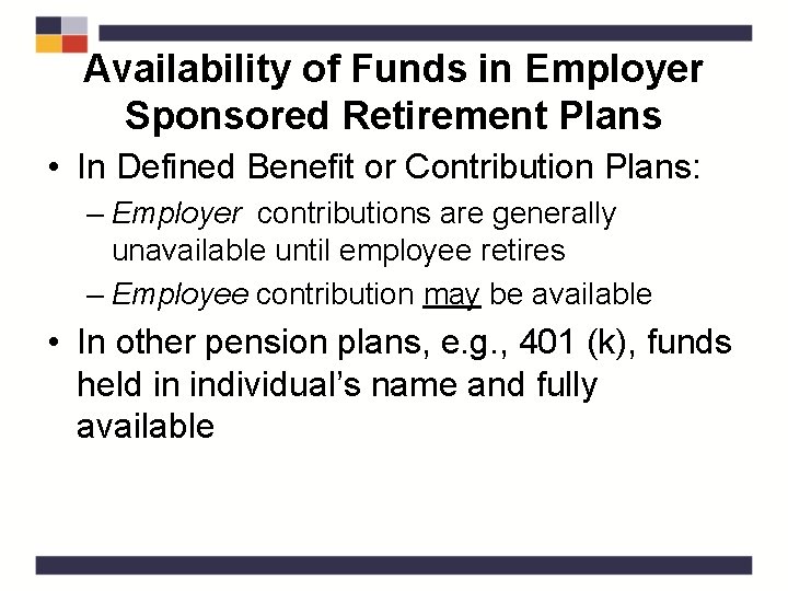 Availability of Funds in Employer Sponsored Retirement Plans • In Defined Benefit or Contribution