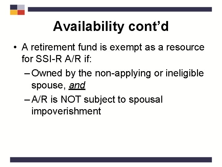 Availability cont’d • A retirement fund is exempt as a resource for SSI-R A/R