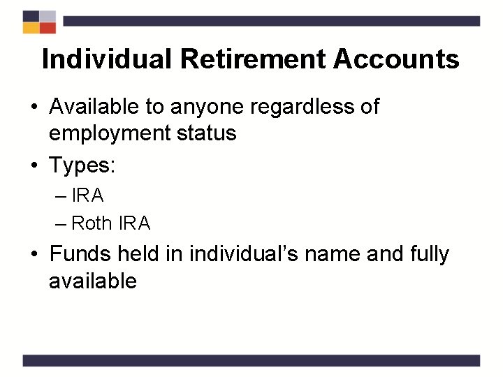 Individual Retirement Accounts • Available to anyone regardless of employment status • Types: –