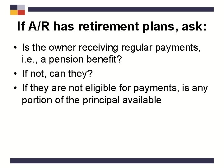If A/R has retirement plans, ask: • Is the owner receiving regular payments, i.