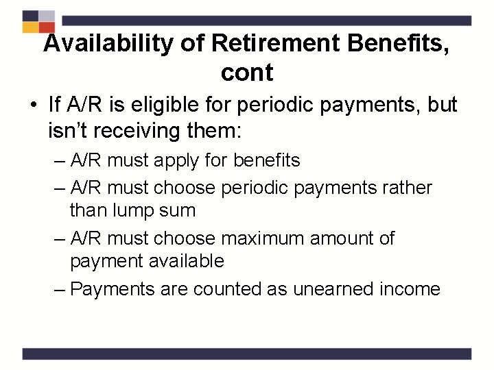 Availability of Retirement Benefits, cont • If A/R is eligible for periodic payments, but