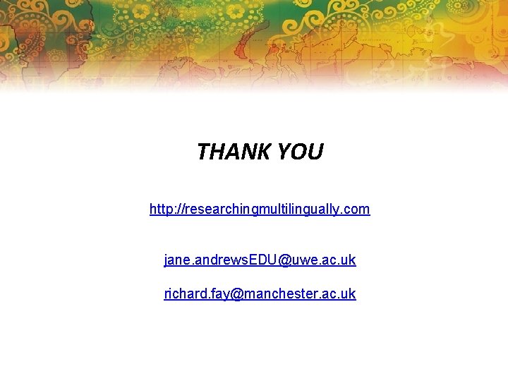 THANK YOU http: //researchingmultilingually. com jane. andrews. EDU@uwe. ac. uk richard. fay@manchester. ac. uk