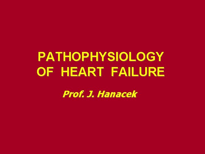 PATHOPHYSIOLOGY OF HEART FAILURE Prof. J. Hanacek 