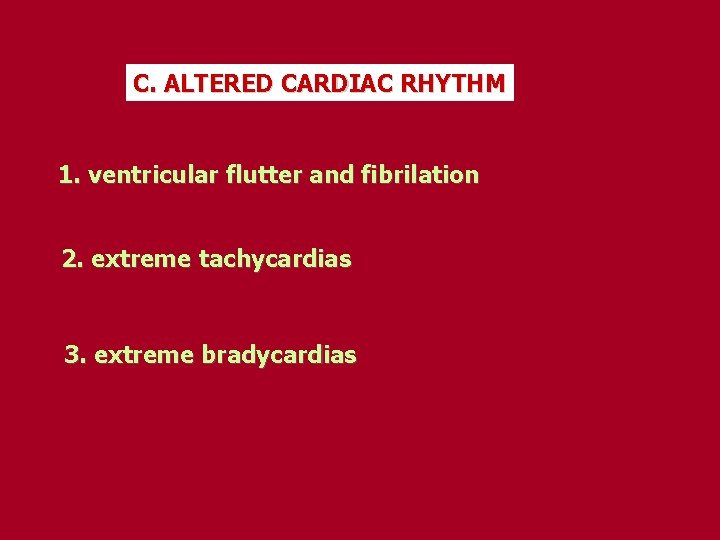 C. ALTERED CARDIAC RHYTHM 1. ventricular flutter and fibrilation 2. extreme tachycardias 3. extreme