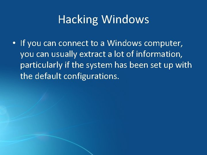 Hacking Windows • If you can connect to a Windows computer, you can usually