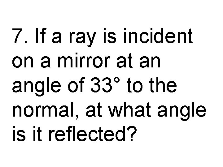 7. If a ray is incident on a mirror at an angle of 33°