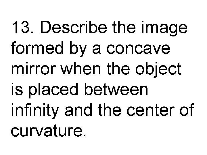 13. Describe the image formed by a concave mirror when the object is placed
