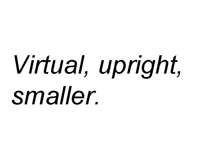 Virtual, upright, smaller. 