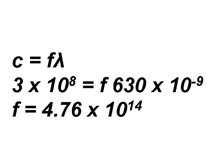 c = fλ 8 -9 3 x 10 = f 630 x 10 14