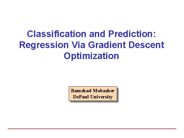 Classification and Prediction: Regression Via Gradient Descent Optimization Bamshad Mobasher De. Paul University 