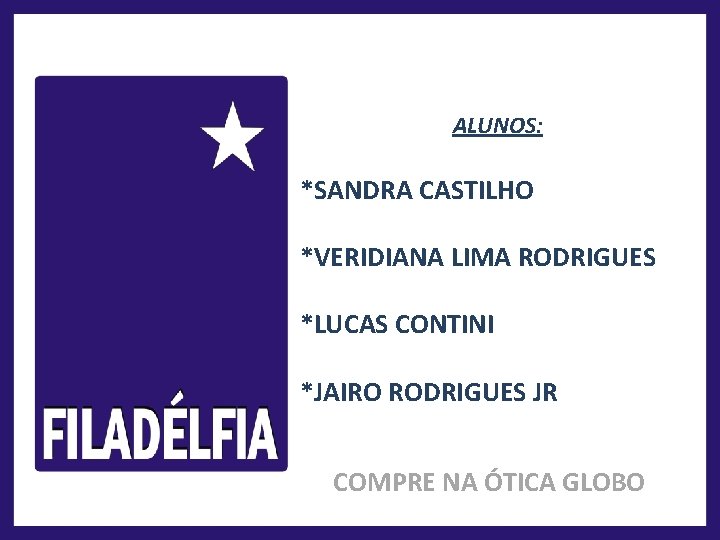 ALUNOS: *SANDRA CASTILHO *VERIDIANA LIMA RODRIGUES *LUCAS CONTINI *JAIRO RODRIGUES JR COMPRE NA ÓTICA