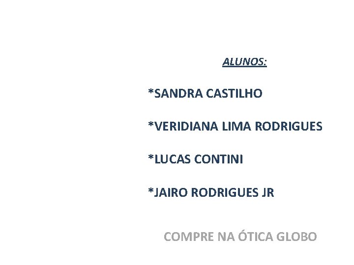 ALUNOS: *SANDRA CASTILHO *VERIDIANA LIMA RODRIGUES *LUCAS CONTINI *JAIRO RODRIGUES JR COMPRE NA ÓTICA