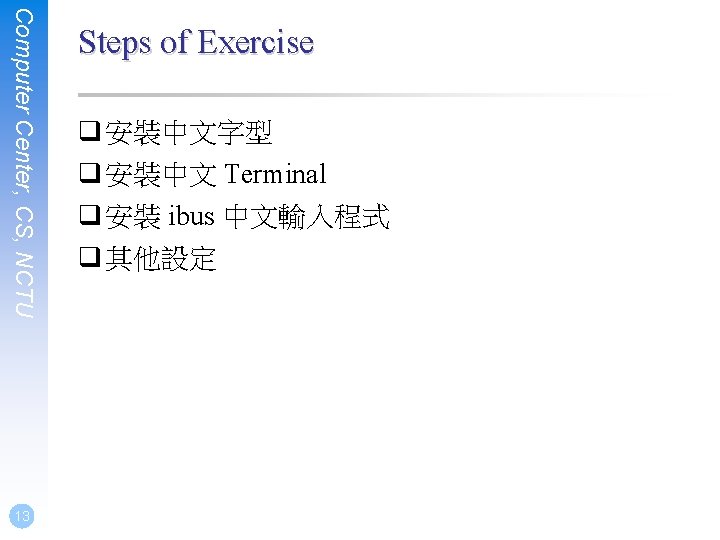 Computer Center, CS, NCTU 13 Steps of Exercise q 安裝中文字型 q 安裝中文 Terminal q