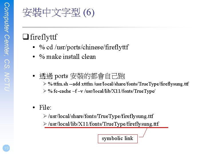 Computer Center, CS, NCTU 安裝中文字型 (6) q fireflyttf • % cd /usr/ports/chinese/fireflyttf • %