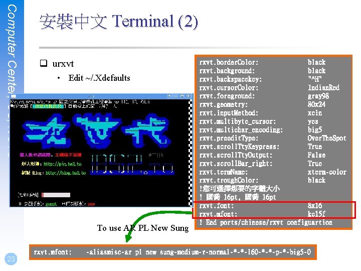 Computer Center, CS, NCTU 安裝中文 Terminal (2) q urxvt • Edit ~/. Xdefaults To