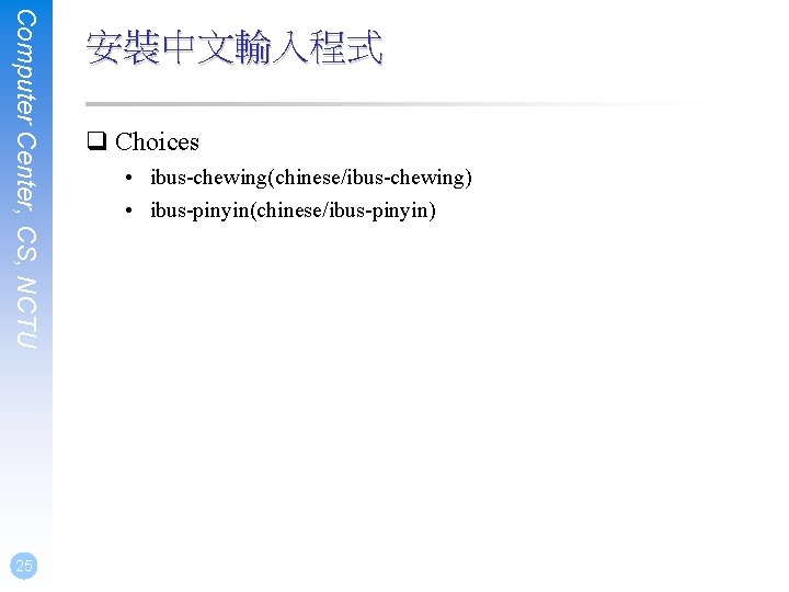 Computer Center, CS, NCTU 25 安裝中文輸入程式 q Choices • ibus-chewing(chinese/ibus-chewing) • ibus-pinyin(chinese/ibus-pinyin) 