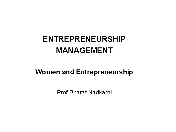 ENTREPRENEURSHIP MANAGEMENT Women and Entrepreneurship Prof Bharat Nadkarni 