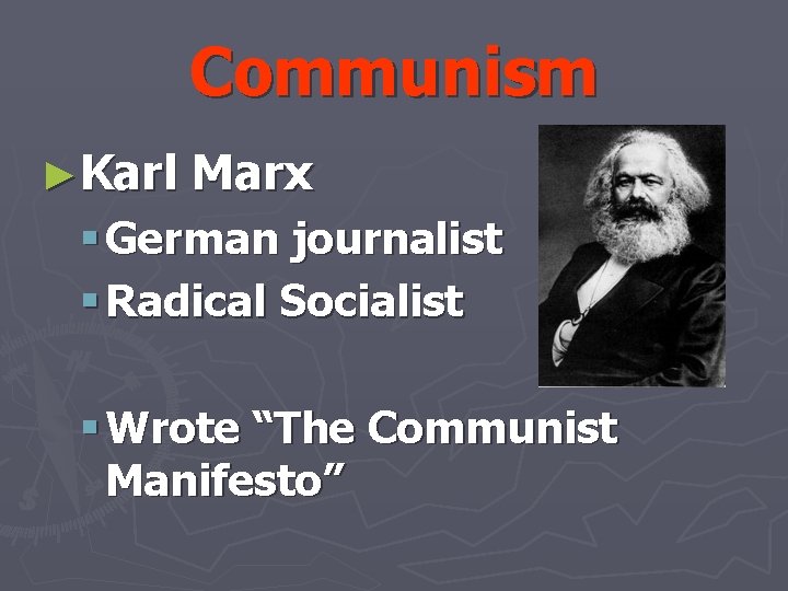 Communism ►Karl Marx § German journalist § Radical Socialist § Wrote “The Communist Manifesto”