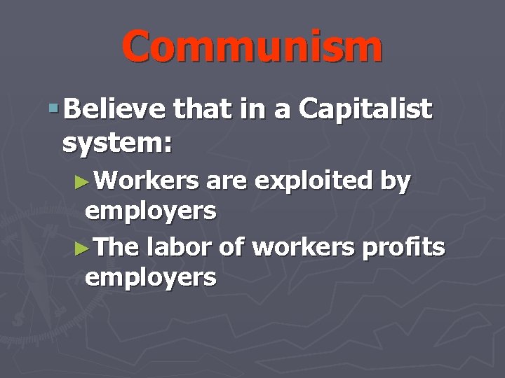 Communism § Believe that in a Capitalist system: ►Workers are exploited by employers ►The