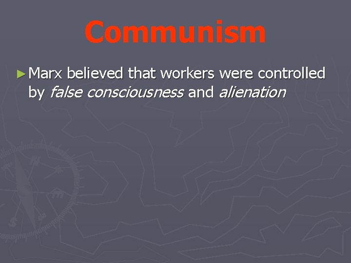 Communism ► Marx believed that workers were controlled by false consciousness and alienation 