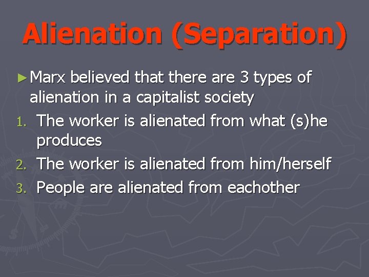 Alienation (Separation) ► Marx believed that there are 3 types of alienation in a