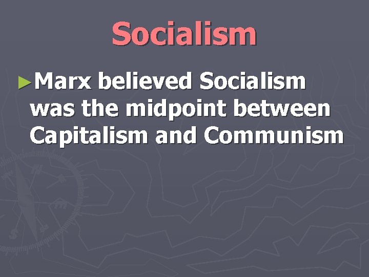Socialism ►Marx believed Socialism was the midpoint between Capitalism and Communism 