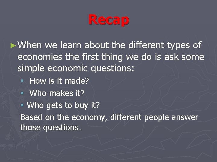 Recap ► When we learn about the different types of economies the first thing