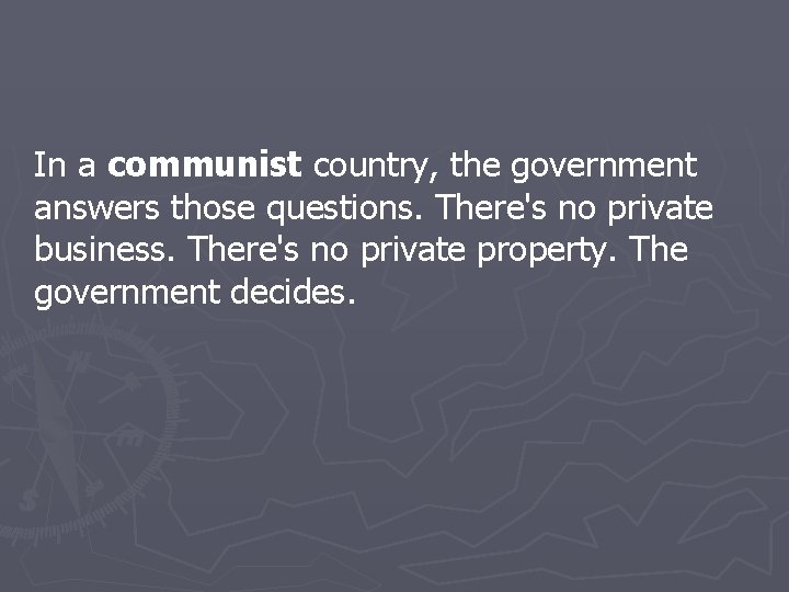 In a communist country, the government answers those questions. There's no private business. There's