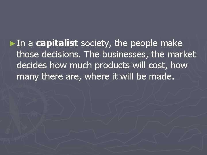 ► In a capitalist society, the people make those decisions. The businesses, the market