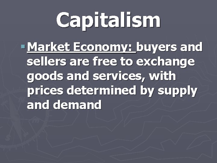 Capitalism § Market Economy: buyers and sellers are free to exchange goods and services,