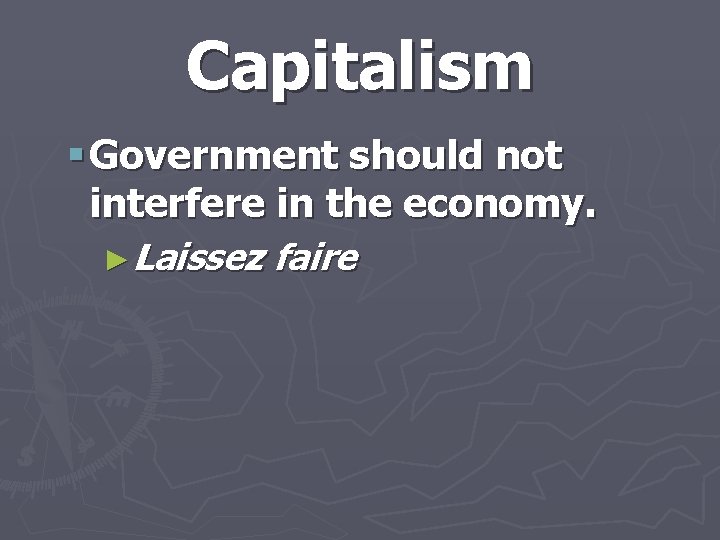 Capitalism § Government should not interfere in the economy. ►Laissez faire 