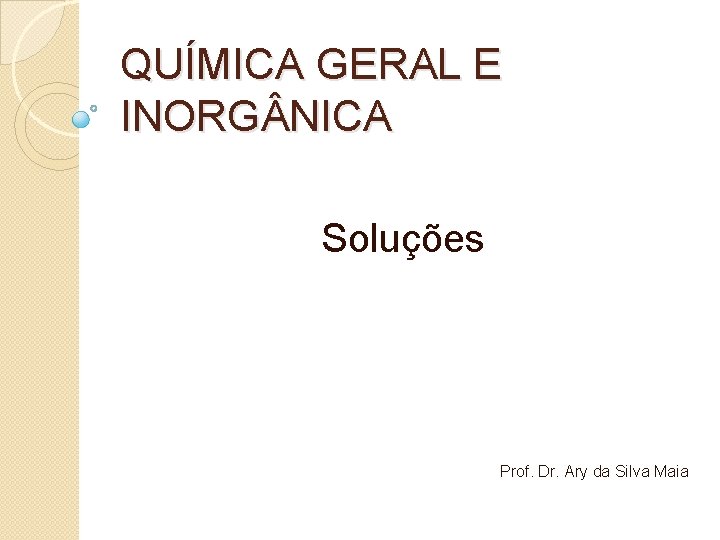 QUÍMICA GERAL E INORG NICA Soluções Prof. Dr. Ary da Silva Maia 