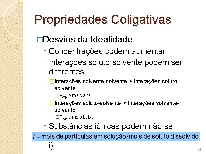 Propriedades Coligativas �Desvios da Idealidade: ◦ Concentrações podem aumentar ◦ Interações soluto-solvente podem ser